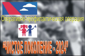 Оперативно-профилактическая операции «Чистое поколение – 2024».
