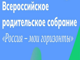 Всероссийское родительское собрание «Россия – мои горизонты» в рамках реализации профориентационного минимума для родителей.